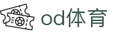 OD体育 - 尽享全球赛事 | 英超直播 | 西甲直播 | NBA直播 | CBA直播